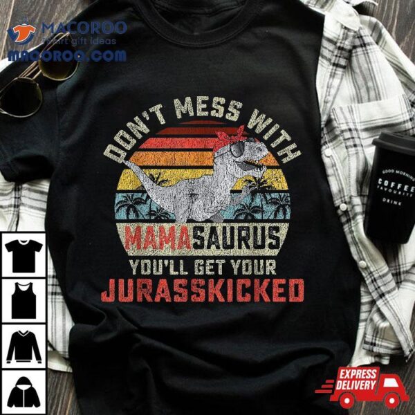 Dont Mess With Mamasaurus Youll Get Jurasskicked Mothers Day Shirt