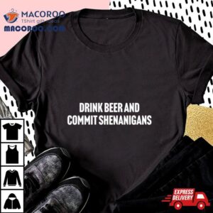 Drink Beer And Commit Shenanigans Tshirt