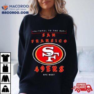 Faithful To The Bay San Francisco 49ers Nfc West Shirt