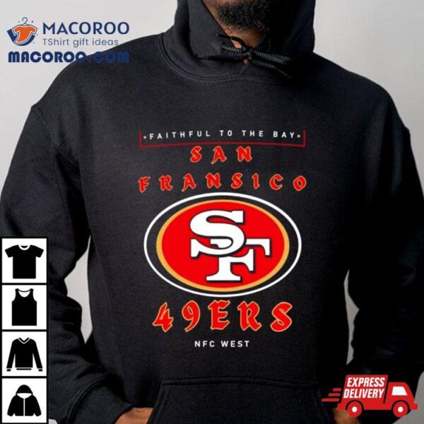 Faithful To The Bay San Francisco 49ers Nfc West Shirt