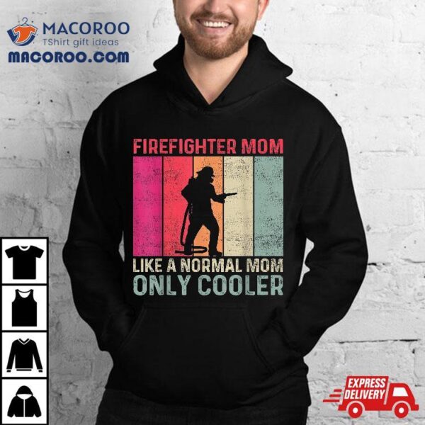 Firefighter Mom Like A Normal Only Cooler Mother’s Day Shirt