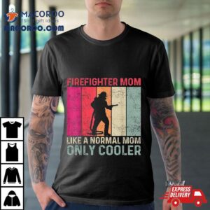 Firefighter Mom Like A Normal Only Cooler Mother’s Day Shirt