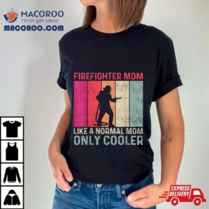 Firefighter Mom Like A Normal Only Cooler Mother S Day Tshirt