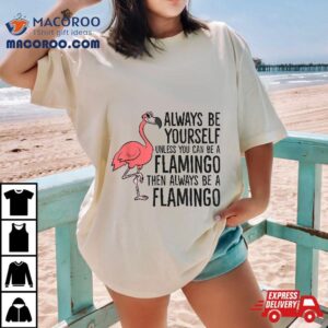 Flamingos Always Be Yourself Unless You Can A Flamingo Shirt