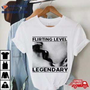 Flirting Level Legendary T Shirt