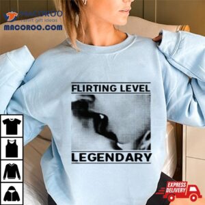 Flirting Level Legendary Tshirt