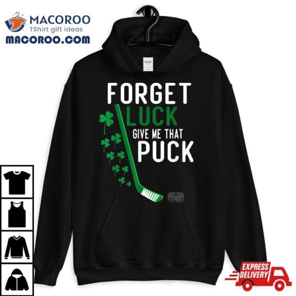 Forget Luck Give Me That Puck Funny Hockey St Patricks Day Shirt