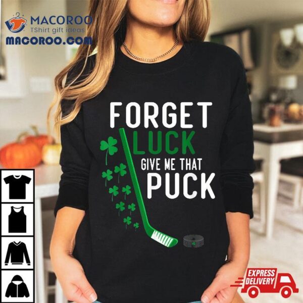 Forget Luck Give Me That Puck Funny Hockey St Patricks Day Shirt