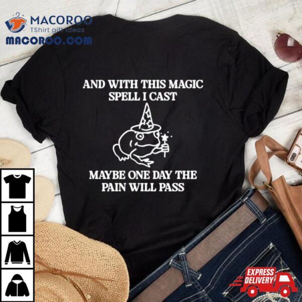 Frog And With This Magic Spell I Cast Maybe One Day The Pain Will Pass Shirt