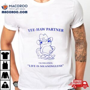 Frog Yee Haw Partner Translation Life Is Meaningless Shirt