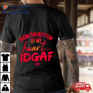 From The Bottom Of My Heart Idgaf Tshirt