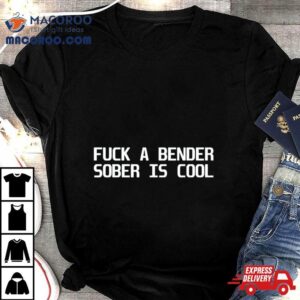 Fuck A Bender Sober Is Cool Shirt