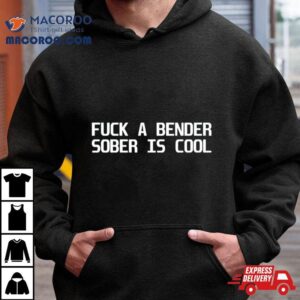 Fuck A Bender Sober Is Cool Tshirt