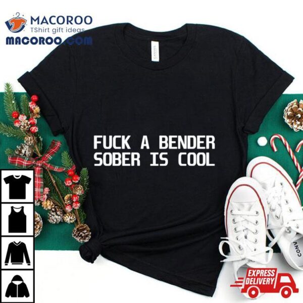 Fuck A Bender Sober Is Cool Shirt