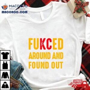 Fukced Around And Found Out Kansas City Chiefs Tshirt