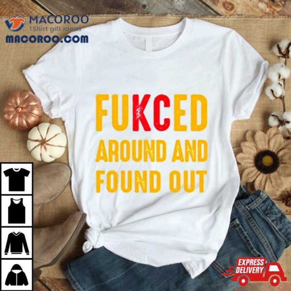 Fukced Around And Found Out Kansas City Chiefs Shirt