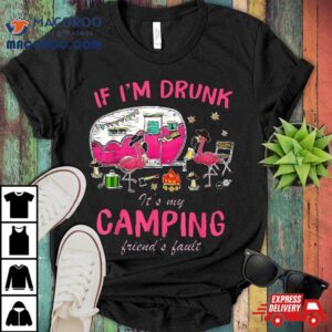 Funny Flamingo If I’m Drunk It’s My Camping Friend’s Fault Shirt