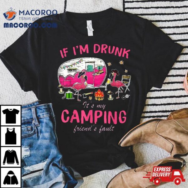 Funny Flamingo If I’m Drunk It’s My Camping Friend’s Fault Shirt