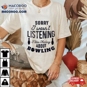 Funny Sorry I Wasn T Listening Was Thinking About Bowling Tshirt