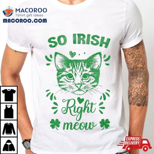 Funny St Patrick’s Day So Irish Right Meow Design Shamrocks Shirt