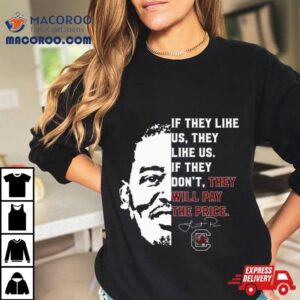 Gamecocks If They Like Us They Like Us If They Don Rsquo T They Will Pay The Price Tshirt