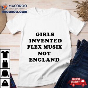 Girls Invented Flex Music Not England Tshirt