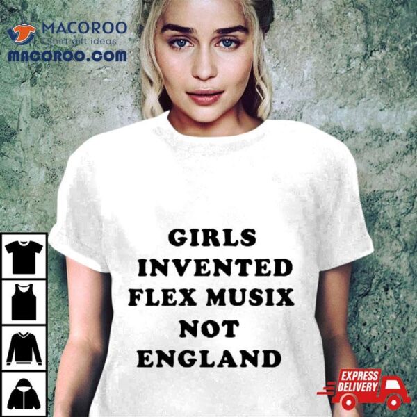 Girls Invented Flex Music Not England Shirt