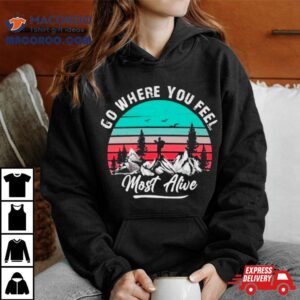 Go Where You Feel Most Alive Vintage Shirt