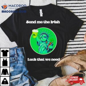 Happy St Patrick’s Day Send Me The Irish Luck That We Need Shirt