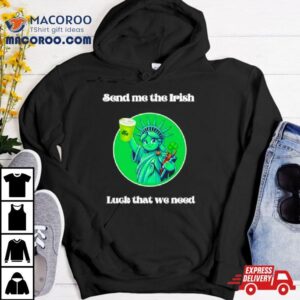 Happy St Patrick’s Day Send Me The Irish Luck That We Need Shirt