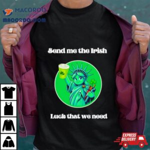 Happy St Patrick Rsquo S Day Send Me The Irish Luck That We Need Tshirt