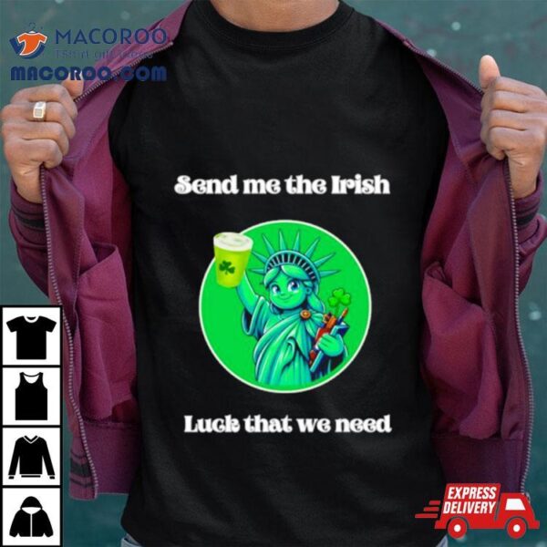 Happy St Patrick’s Day Send Me The Irish Luck That We Need Shirt