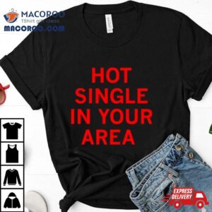 Hot Single In Your Area Tshirt