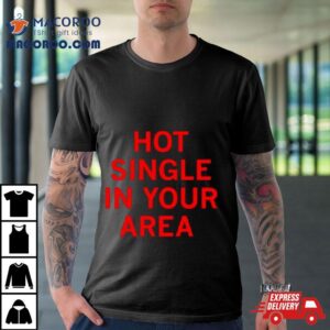 Hot Single In Your Area Tshirt