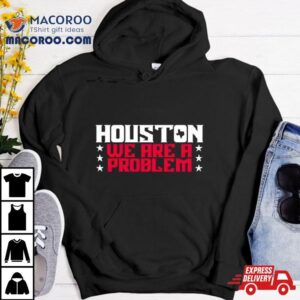 Houston Texans We Are A Problem Shirt
