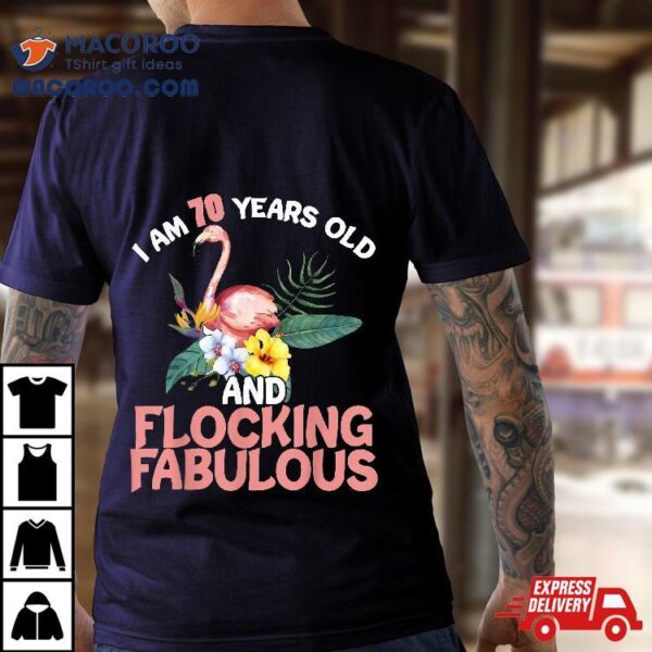 I Am 70 Years Old & Flocking Fabulous 70th Birthday Flamingo Shirt