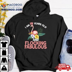 I Am 70 Years Old & Flocking Fabulous 70th Birthday Flamingo Shirt