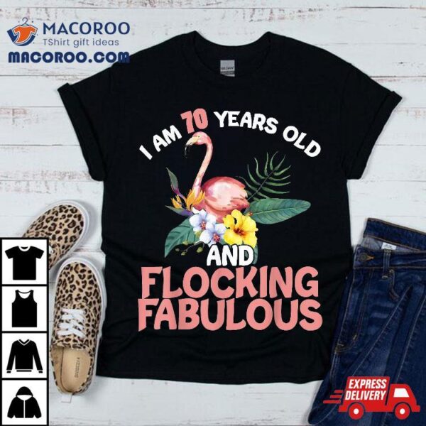 I Am 70 Years Old & Flocking Fabulous 70th Birthday Flamingo Shirt