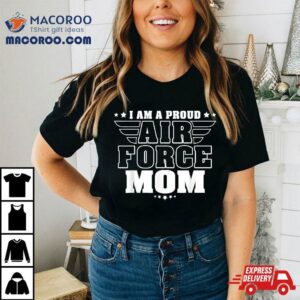 I Am A Proud Air Force Mom Patriotic Pride Military Mother Shirt