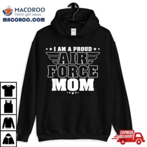 I Am A Proud Air Force Mom Patriotic Pride Military Mother Shirt