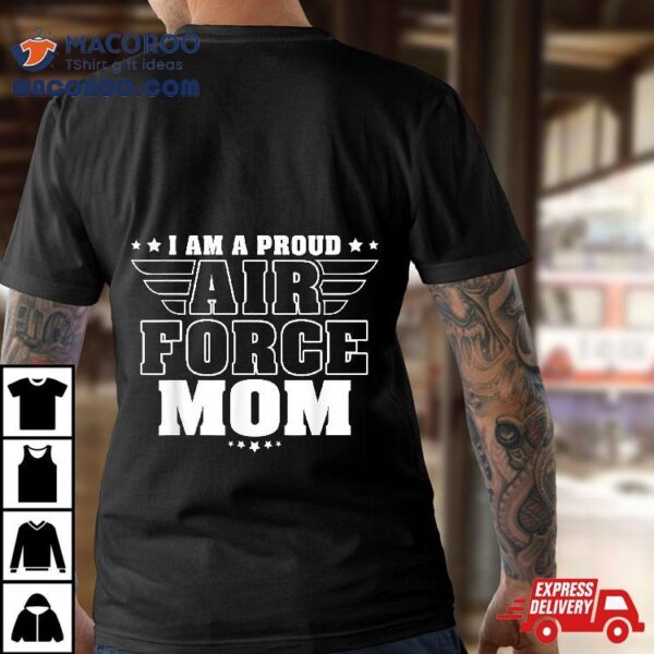 I Am A Proud Air Force Mom Patriotic Pride Military Mother Shirt