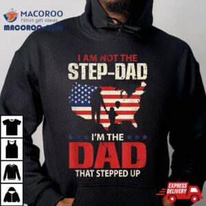 I Am Not The Step Dad That Stepped Up Fathers Tshirt