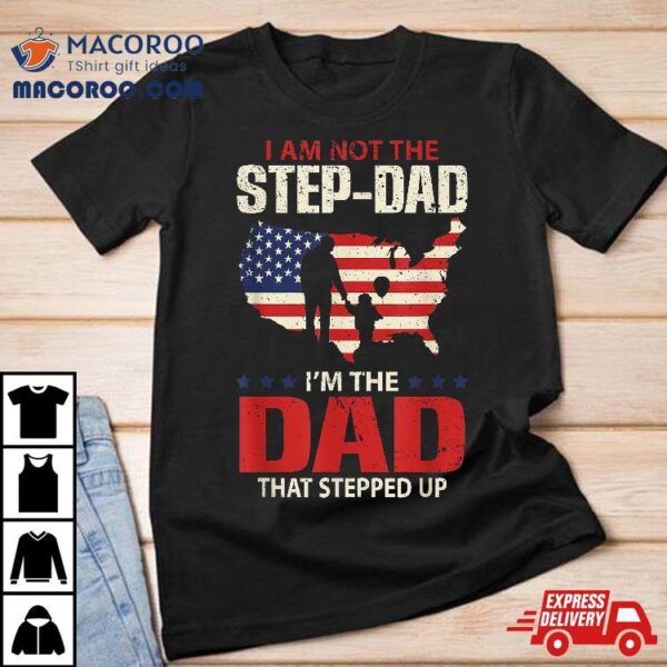 I Am Not The Step Dad That Stepped Up – Fathers Shirt
