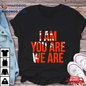 I Am You Are We Are Shirt