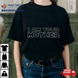 I Am Your Mother Mother S Day Gift For Star Mom Tshirt