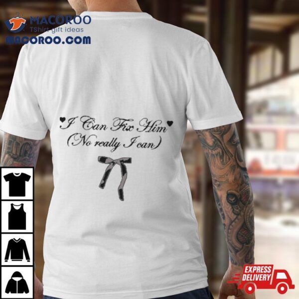 I Can Fix Him No Really I Can Shirt