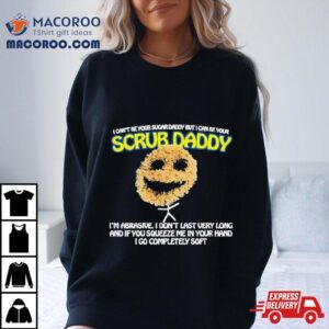 I Can Rsquo T Be Your Sugar Daddy But I Can Be Your Scrub Daddy S Tshirt