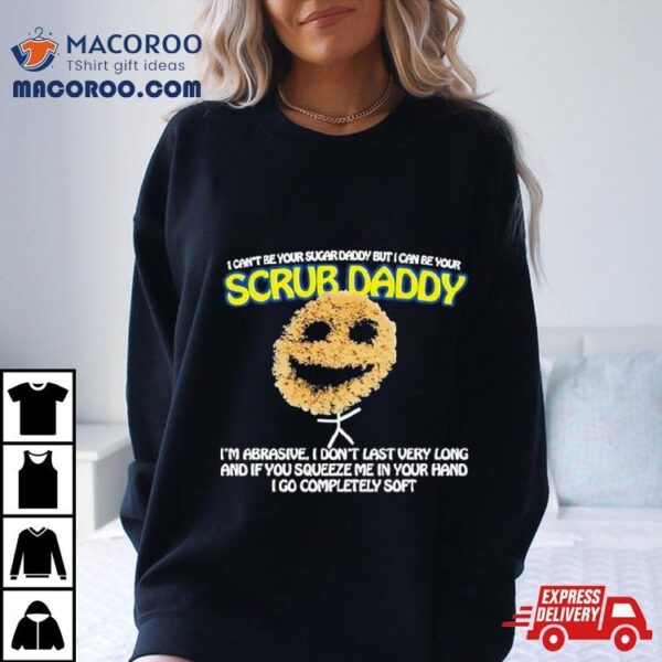 I Can’t Be Your Sugar Daddy But I Can Be Your Scrub Daddy T Shirts