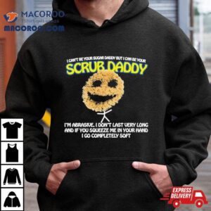 I Can’t Be Your Sugar Daddy But I Can Be Your Scrub Daddy T Shirts