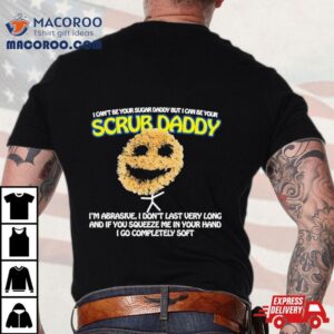 I Can Rsquo T Be Your Sugar Daddy But I Can Be Your Scrub Daddy S Tshirt